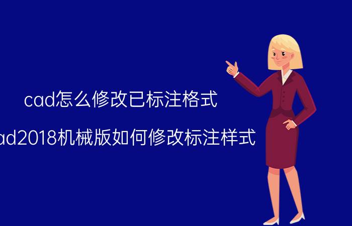 cad怎么修改已标注格式 cad2018机械版如何修改标注样式？